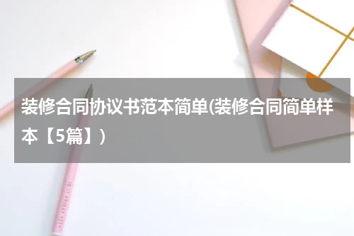 装修合同协议书范本简单(装修合同简单样本【5篇】)