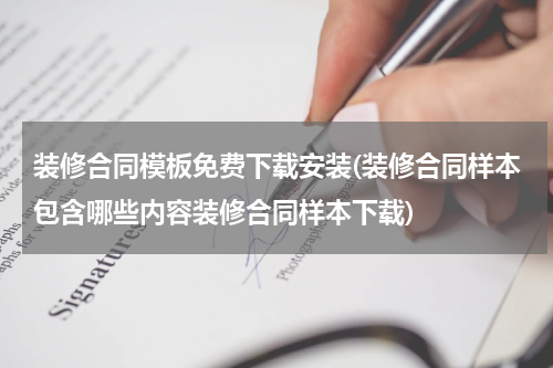 装修合同模板免费下载安装(装修合同样本包含哪些内容装修合同样本下载)