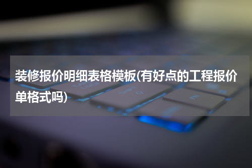 装修报价明细表格模板(有好点的工程报价单格式吗)