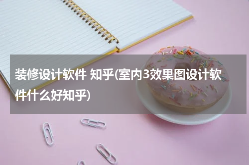 装修设计软件 知乎(室内3效果图设计软件什么好知乎)