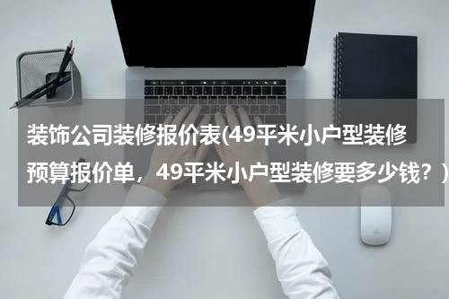 装饰公司装修报价表(49平米小户型装修预算报价单，49平米小户型装修要多少钱？)