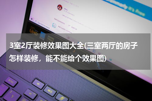 3室2厅装修效果图大全(三室两厅的房子怎样装修，能不能给个效果图)