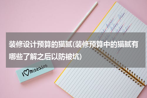 装修设计预算的猫腻(装修预算中的猫腻有哪些了解之后以防被坑)