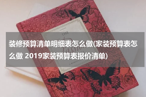 装修预算清单明细表怎么做(家装预算表怎么做 2019家装预算表报价清单)
