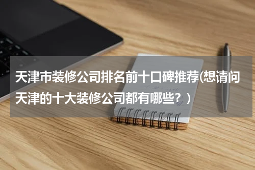 天津市装修公司排名前十口碑推荐(想请问天津的十大装修公司都有哪些？)
