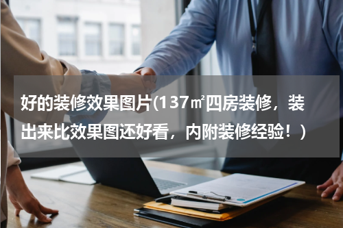 好的装修效果图片(137㎡四房装修，装出来比效果图还好看，内附装修经验！)