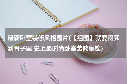 最新卧室装修风格图片(【组图】就要闷骚到骨子里 史上最时尚卧室装修集锦)