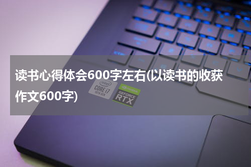 读书心得体会600字左右(以读书的收获作文600字)