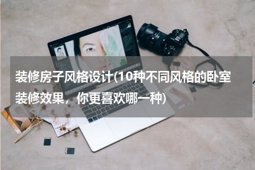 装修房子风格设计(10种不同风格的卧室装修效果，你更喜欢哪一种)