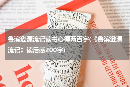 鲁滨逊漂流记读书心得两百字(《鲁滨逊漂流记》读后感200字)