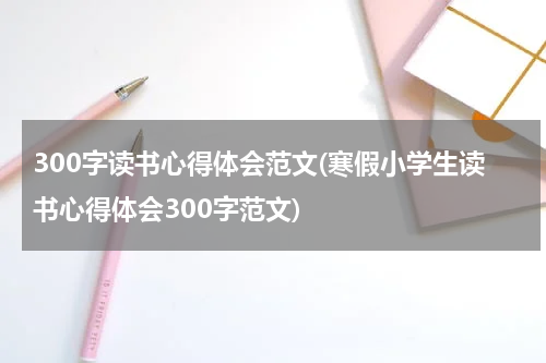 300字读书心得体会范文(寒假小学生读书心得体会300字范文)