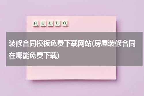 装修合同模板免费下载网站(房屋装修合同在哪能免费下载)