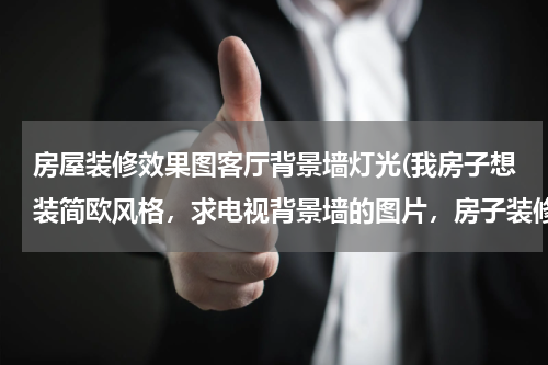 房屋装修效果图客厅背景墙灯光(我房子想装简欧风格，求电视背景墙的图片，房子装修色彩为黑白色调？)