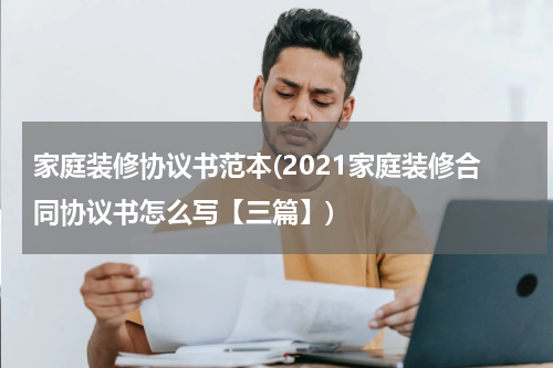 家庭装修协议书范本(2021家庭装修合同协议书怎么写【三篇】)
