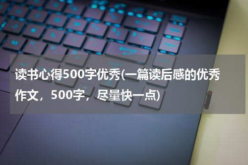 读书心得500字优秀(一篇读后感的优秀作文，500字，尽量快一点)