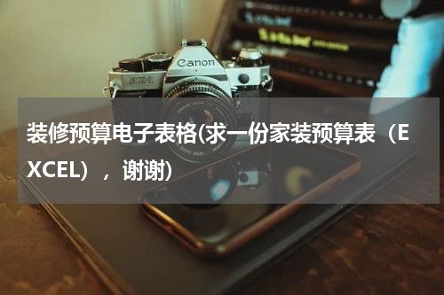 装修预算电子表格(求一份家装预算表（EXCEL），谢谢)