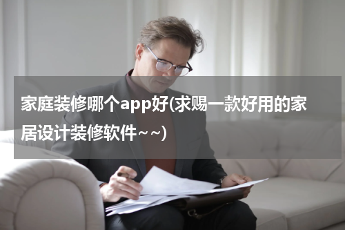 家庭装修哪个app好(求赐一款好用的家居设计装修软件~~)