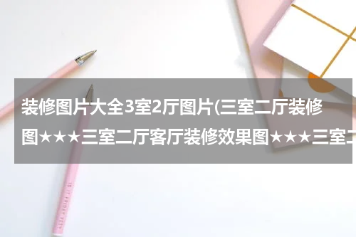 装修图片大全3室2厅图片(三室二厅装修图★★★三室二厅客厅装修效果图★★★三室二厅装修设计)
