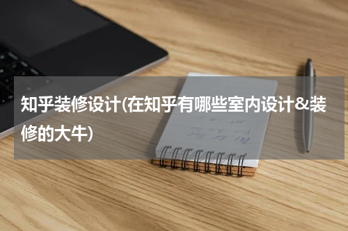 知乎装修设计(在知乎有哪些室内设计&装修的大牛)