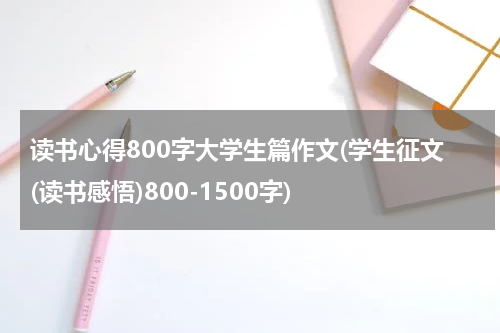 读书心得800字大学生篇作文(学生征文(读书感悟)800-1500字)
