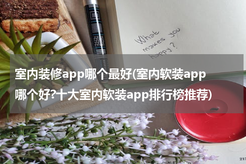 室内装修app哪个最好(室内软装app哪个好?十大室内软装app排行榜推荐)