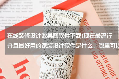 在线装修设计效果图软件下载(现在最流行并且最好用的家装设计软件是什么，哪里可以下载到？)