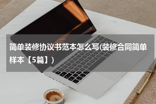 简单装修协议书范本怎么写(装修合同简单样本【5篇】)
