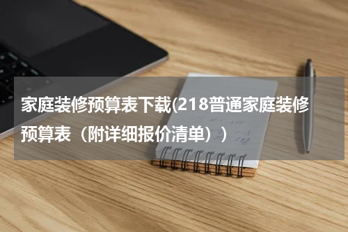 家庭装修预算表下载(218普通家庭装修预算表（附详细报价清单）)