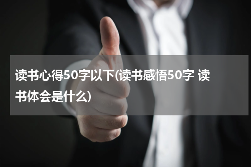 读书心得50字以下(读书感悟50字 读书体会是什么)