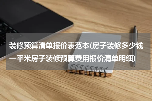 装修预算清单报价表范本(房子装修多少钱一平米房子装修预算费用报价清单明细)