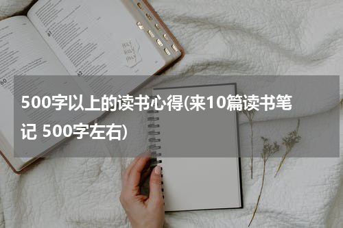 500字以上的读书心得(来10篇读书笔记 500字左右)