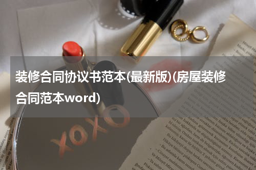 装修合同协议书范本(最新版)(房屋装修合同范本word)