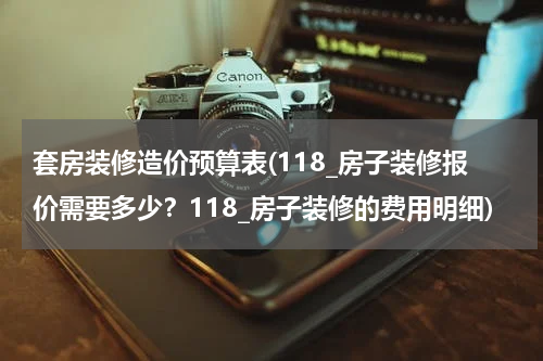 套房装修造价预算表(118_房子装修报价需要多少？118_房子装修的费用明细)