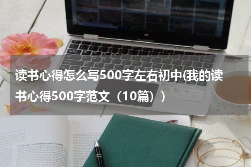 读书心得怎么写500字左右初中(我的读书心得500字范文（10篇）)