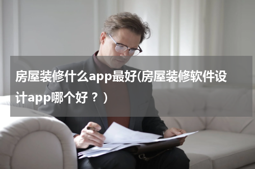 房屋装修什么app最好(房屋装修软件设计app哪个好 ？)
