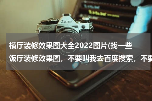 横厅装修效果图大全2022图片(找一些饭厅装修效果图，不要叫我去百度搜索，不要说户型之类的话，我只想找饭厅的装修效果图来参考一下。)
