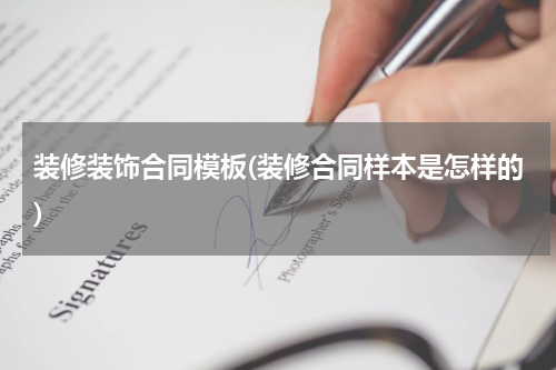 装修装饰合同模板(装修合同样本是怎样的)