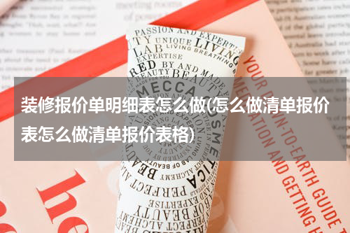 装修报价单明细表怎么做(怎么做清单报价表怎么做清单报价表格)