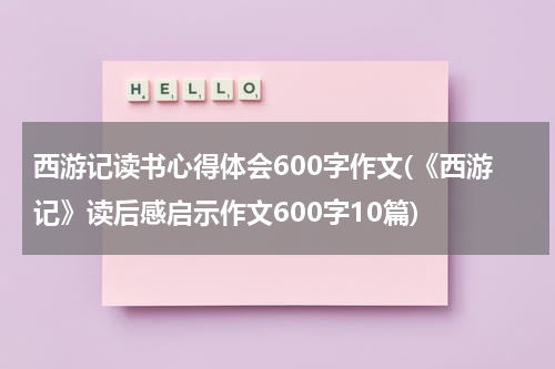 西游记读书心得体会600字作文(《西游记》读后感启示作文600字10篇)