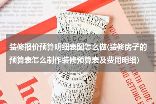 装修报价预算明细表图怎么做(装修房子的预算表怎么制作装修预算表及费用明细)
