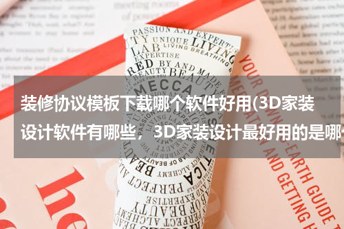 装修协议模板下载哪个软件好用(3D家装设计软件有哪些，3D家装设计最好用的是哪个软件？)