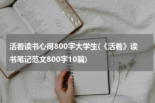 活着读书心得800字大学生(《活着》读书笔记范文800字10篇)