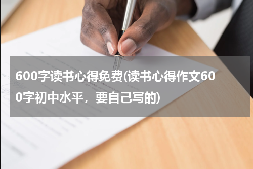 600字读书心得免费(读书心得作文600字初中水平，要自己写的)