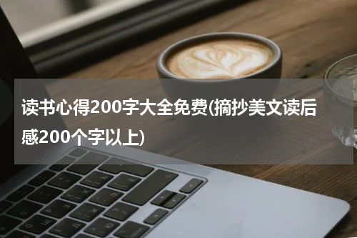 读书心得200字大全免费(摘抄美文读后感200个字以上)