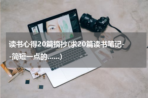 读书心得20篇摘抄(求20篇读书笔记--简短一点的......)