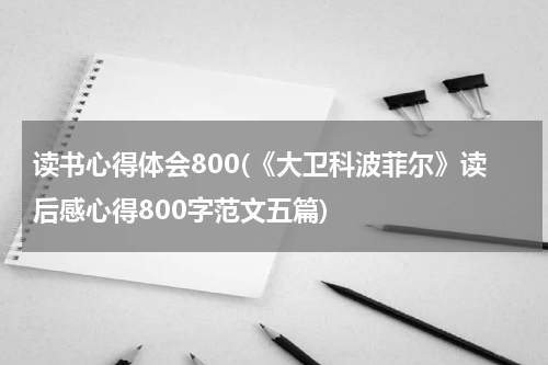 读书心得体会800(《大卫科波菲尔》读后感心得800字范文五篇)