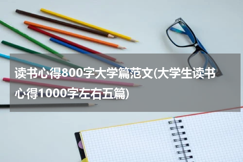 读书心得800字大学篇范文(大学生读书心得1000字左右五篇)