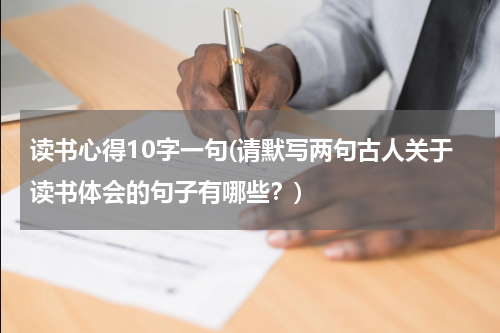 读书心得10字一句(请默写两句古人关于读书体会的句子有哪些？)