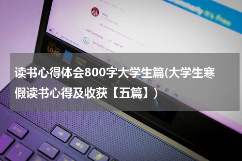 读书心得体会800字大学生篇(大学生寒假读书心得及收获【五篇】)