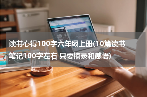 读书心得100字六年级上册(10篇读书笔记100字左右 只要摘录和感悟)